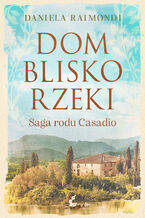 Okładka - Dom blisko rzeki. Saga rodu Casadio - Daniela Raimondi
