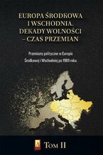 Okładka - Europa Środkowa i Wschodnia. Dekady wolności - czas przemian. Tom II. Przemiany polityczne w Europie Środkowej i Wschodniej po 1989 roku - Marcin Adamczyk, Michał Siekierka, Michał Lubicz Miszewski