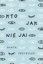 Okładka - Kto jak nie ja! - Agata Przybyłek