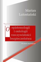 Okładka - O epistemologii i ontologii rzeczywistości bezpieczeństwa - Marian Lutostański