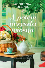 Okładka - A potem przyszła wiosna - Agnieszka Olejnik