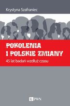 Okładka - Pokolenia i polskie zmiany. 45 lat badań wzdłuż czasu - Krystyna Szafraniec