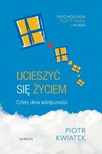 Okładka - Ucieszyć się życiem. Cztery okna wdzięczności - Piotr Kwiatek