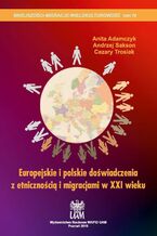 Okładka - Europejskie i polskie doświadczenia z etnicznością i migracjami w XXI wieku - Anita Adamczyk, Andrzej Sakson, Cezary Trosiak