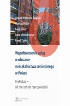 Okładka - Współtworzenie usług w obszarze mieszkalnictwa senioralnego w Polsce. ProPoLab: od marzeń do rzeczywistości - Aldona Wiktorska-Święcka, Mariusz Dybał, Anna Janus, Anna Miśniakiewicz, Paweł Timler