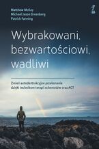 Okładka - Wybrakowani, bezwartościowi, wadliwi. Zmień autodestrukcyjne przekonania dzięki technikom terapii schematów oraz ACT - Matthew McKay, Michael Jason Greenberg, Patrick Fanning
