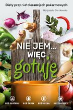 Okładka - Nie jem, więc gotuję. Diety bez cukru, bez glutenu, bez jajek, bez mleka - diety przy nietolerancjach pokarmowych - Małgorzata Górnikowska