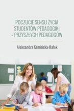 Okładka - Poczucie sensu życia studentów pedagogiki - przyszłych pedagogów - Aleksandra Kamińska-Małek