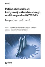 Okładka - Potencjał działalności kredytowej sektora bankowego w obliczu pandemii COVID-19. Perspektywa credit crunch - Iwona Dorota Czechowska, Czesław Lipiński, Joanna Stawska, Wojciech Zatoń