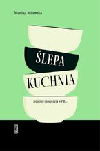 Okładka - Ślepa kuchnia. Jedzenie i ideologia w PRL - Monika Milewska