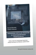 Okładka - ZARZĄDZANIE PORTFELEM PROJEKTÓW W PRZEDSIĘBIORSTWACH PRZEMYSŁOWYCH. TEORIA I PRAKTYKA ZARZĄDZANIA PROJEKTAMI - ANALIZA PRZYPADKU DLA PRODUKCJI JEDNOSTKOWEJ - Konrad Niziołek, Damian Dzikowski