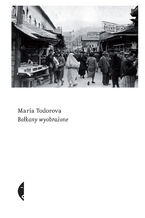 Okładka - Bałkany wyobrażone - Maria Todorova