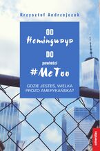 Okładka - Od Hemingwaya do powieści #MeToo. Gdzie jesteś, wielka prozo amerykańska? - Krzysztof Andrzejczak