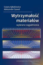 Okładka - Wytrzymałość materiałów. Wybrane zagadnienia - Cezary Ajdukiewicz, Aleksander Szwed