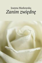 Okładka - Zanim zwiędnę - Joanna Markowska