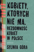 Okładka - Kobiety, których nie ma. Bezdomność kobiet w Polsce - Sylwia Góra