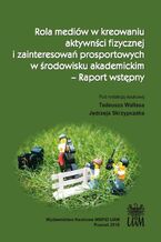 Okładka - Rola mediów w kreowaniu aktywności fizycznej i zainteresowań prosportowych w środowisku akademickim - Raport wstępny - Jędrzej Skrzypczak, Tadeusz Wallas