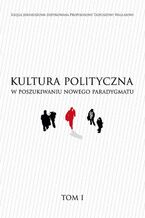 Okładka - KULTURA POLITYCZNA W POSZUKIWANIU NOWEGO PARADYGMATU tom I - Andrzej Stelmach, Magdalena Lorenc, Marcin Łukaszewski