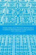 Okładka - Modelewaluacji procesu rewitalizacji w aspekcie przestrzennym i funkcjonalnym w oparciu o zasady Nowego Urbanizmu - Monika Maria Cysek-Pawlak