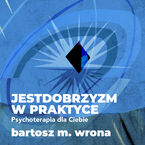 Okładka - Jestdobrzyzm w praktyce. Psychoterapia dla Ciebie - Bartosz M. Wrona