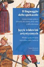 Okładka - Il linguaggio dello spettacolo / Język widowisk artystycznych. Lessico italiano-polacco del teatro, del cinema, della radio e della television / Włosko-polski leksykon teatru, kina, radia i telewizji - Tomasz Kaczmarek, Anna Jarosz