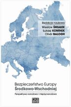 Okładka - Bezpieczeństwo Europy Środkowo-Wschodniej. Perspektywa narodowa i międzynarodowa - Wiesław Śmiałek, Łukasz Kominek, Oliver Balogh