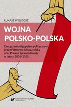 Okładka - Wojna polsko‑polska. Zarządzanie oligopolem politycznym przez Platformę Obywatelską oraz Prawo i Sprawiedliwość w latach 2001-2015 - Łukasz Wielgosz