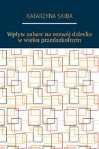 Okładka - Wpływ zabaw na rozwój dziecka w wieku przedszkolnym - Katarzyna Skiba