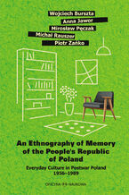 Okładka - An Ethnography of Memory of the People\'s Republic of Poland  Everyday Culture in Postwar Poland 1956-1989 - Wojciech Burszta, Anna Jawor, Mirosław Pęczak, Michał Rauszer, Piotr Zańko
