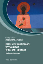 Okładka - Katolickie mniejszości wyznaniowe w Polsce i Ukrainie. Studia porównawcze - Magdalena Zowczak, Maria Sokołowska, Elżbieta Przybył-Sadowska, Magdalena Zatorska, Marcin Skupiński,  Katarzyna Kaczmarska, Jan Wawrzyniec Lech, Jacek Wajszczak, Julia Bujskich, Urszula Rukat, Tomasz Kosiek