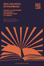 Okładka - Socjologia stosowana. Tradycje naukowe polskiego kooperatyzmu XX wieku - Bartłomiej Błesznowski i Aleksandra Bilewicz