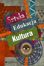 Okładka - Sztuka - edukacja - kultura. Z teorii i praktyki edukacji artystycznej - red. Ewa Linkiewicz, Urszula Szuścik