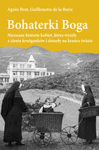 Okładka - Bohaterki Boga. Nieznane historie kobiet, które wyszły z cienia krużganków i dotarły na krańce świata - Agnes Brot, Guillemette de la Borie