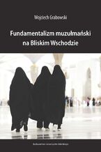Okładka - Fundamentalizm muzułmański na Bliskim Wschodzie - Wojciech Grabowski