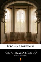 Okładka - Kto otrzyma spadek?. Powieść kryminalna - Karol Smogorzewski