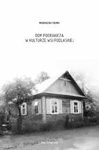 Okładka - Dom pogranicza w kulturze wsi podlaskiej - Magdalena Sulima