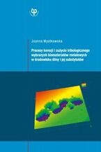 Okładka - Procesy korozji i zużycia tribologicznego wybranych biomateriałów metalowych w środowisku śliny i jej substytutów - Joanna Mystkowska