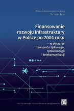 Okładka - Finansowanie rozwoju infrastruktury w Polsce po 2004 roku ― w obszarze transportu lądowego, rynku energii i telekomunikacji - Tomasz Tyc