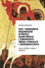 Okładka - Kult i ikonografia wojowników w świetle bizantyńskich i staroruskich źródeł literackich i ikonograficznych - Justyna Sprutta