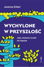 Okładka - Wychylone w przyszłość. Jak zmienić świat na lepsze - Joanna Erbel