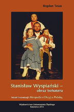 Okładka - Stanisław Wyspiański - obraz bohatera. Wokół inscenizacji "Akropolis" i "Chryj z Polską" - Bogdan Tosza