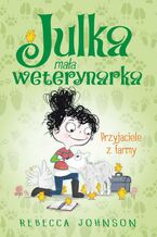 Okładka - Julka - mała weterynarka. Tom 3. Przyjaciele z farmy - Rebecca Johnson