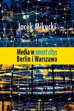 Okładka - Media w smart city: Berlin i Warszawa - Jacek Mikucki