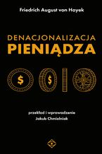 Okładka - Denacjonalizacja pieniądza. Analiza teoretyczna i praktyczna walut równoległych - Friedrich August von Hayek