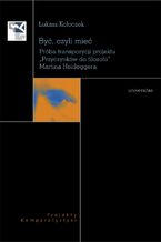 Okładka - Być czyli mieć. Próba transpozycji projektu "Przyczynków do filozofii" Martina Heideggera - Łukasz Kołoczek