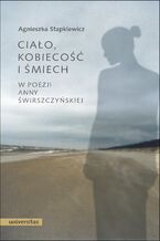 Okładka - Ciało, kobiecość i śmiech w poezji Anny Świrszczyńskiej - Agnieszka Stapkiewicz
