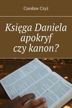 Okładka - Księga Daniela apokryf czy kanon? - Czesław Czyż