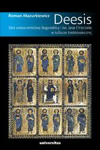 Okładka - Deesis. Idea wstawiennictwa Bogarodzicy i św. Jana Chrzciciela w kulturze średniowiecznej - Roman Mazurkiewicz