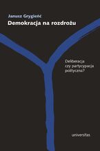 Okładka - Demokracja na rozdrożu. Deliberacja czy partycypacja polityczna? - Janusz Grygieńć
