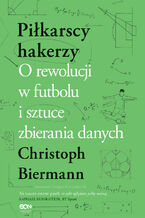 Okładka - Piłkarscy hakerzy. O rewolucji w futbolu i sztuce zbierania danych - Christoph Biermann